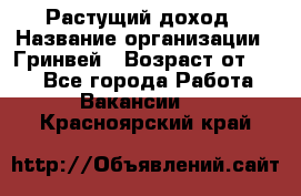 Растущий доход › Название организации ­ Гринвей › Возраст от ­ 18 - Все города Работа » Вакансии   . Красноярский край